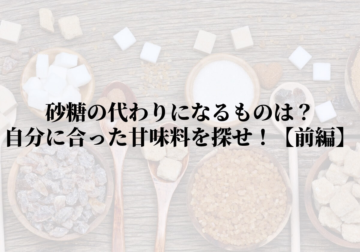 砂糖の代わりになるものは？自分に合った甘味料を探せ！【前編】