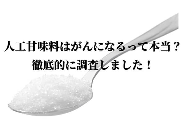 人工甘味料はがんになるって本当？徹底的に調査しました！